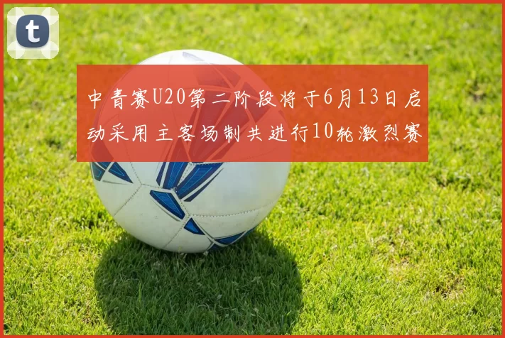 中青赛U20第二阶段将于6月13日启动采用主客场制共进行10轮激烈赛事