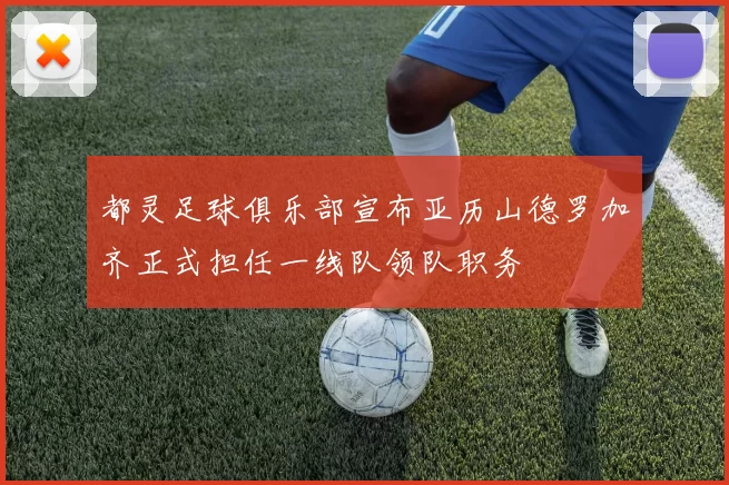 都灵足球俱乐部宣布亚历山德罗加齐正式担任一线队领队职务