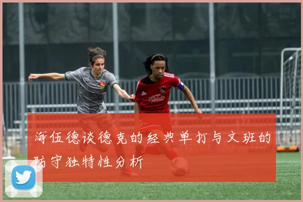 海伍德谈德克的经典单打与文班的防守独特性分析