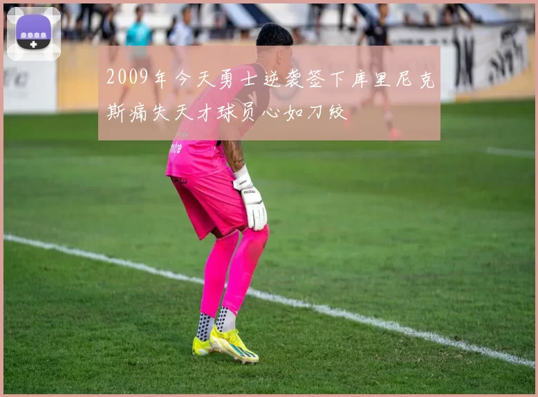 2009年今天勇士逆袭签下库里尼克斯痛失天才球员心如刀绞