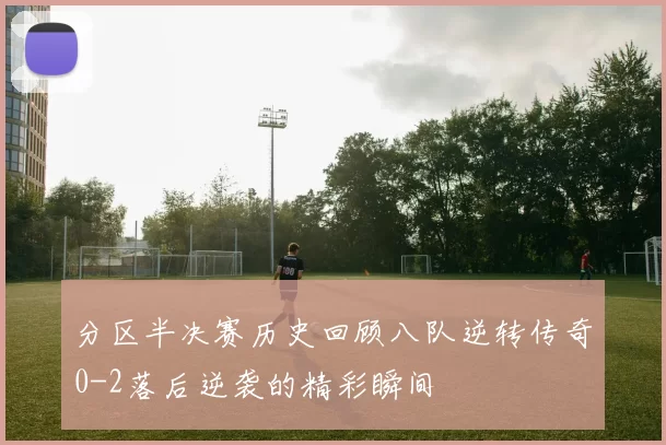 分区半决赛历史回顾八队逆转传奇0-2落后逆袭的精彩瞬间