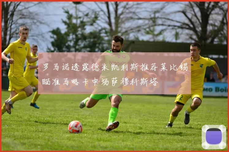 罗马诺透露德米凯利斯推荐莱比锡瞄准马略卡中场萨穆科斯塔