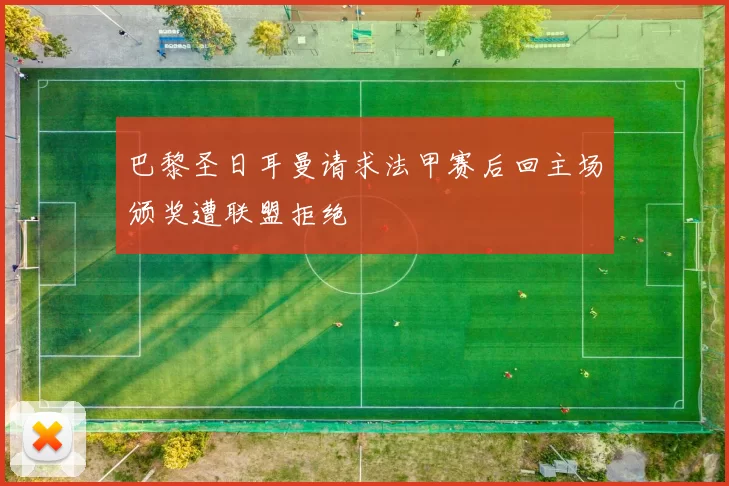 巴黎圣日耳曼请求法甲赛后回主场颁奖遭联盟拒绝